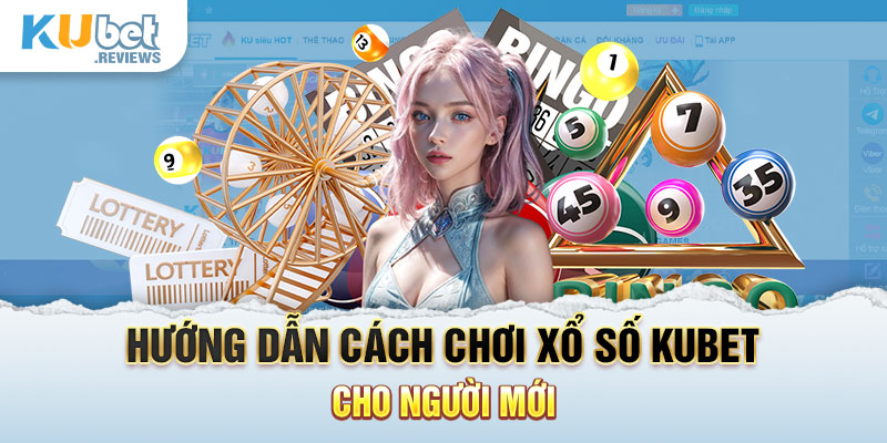 Hướng dẫn cách chơi xổ số Kubet cho người mới