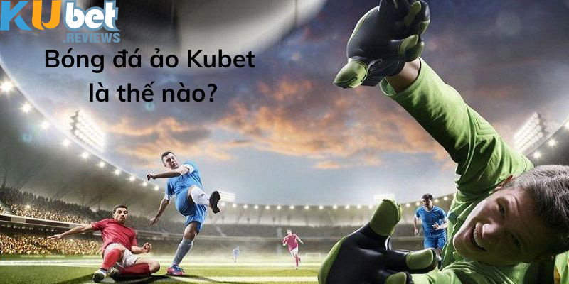 Bóng đá ảo Kubet là thế nào?