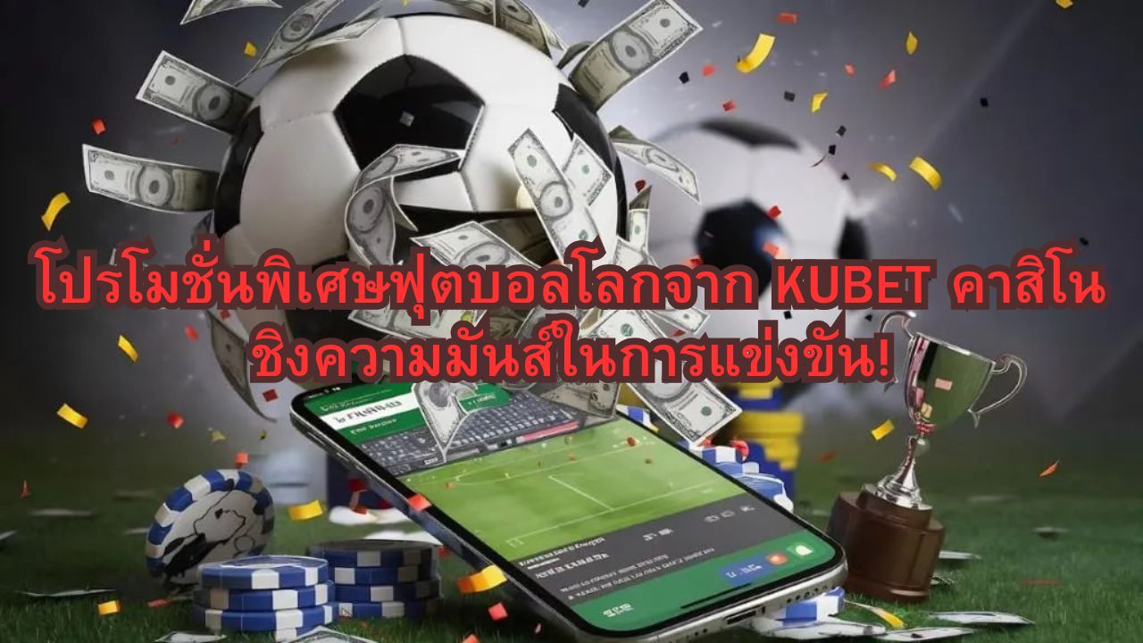 โปรโมชั่นพิเศษฟุตบอลโลกจาก KUBET คาสิโน ชิงความมันส์ในการแข่งขัน!