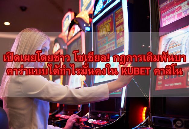 เปิดเผยโดยชาว โซเชียล! กฎการเดิมพันบาคาร่าแบบได้กำไรมั่นคงใน KUBET คาสิโน