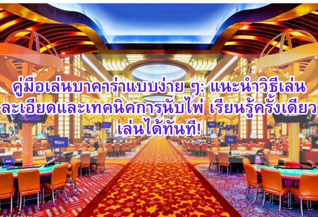 คู่มือเล่นบาคาร่าแบบง่าย ๆ: แนะนำวิธีเล่นละเอียดและเทคนิคการนับไพ่ เรียนรู้ครั้งเดียว เล่นได้ทันที!