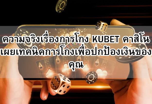 ความจริงเรื่องการโกง KUBET คาสิโน เผยเทคนิคการโกงเพื่อปกป้องเงินของคุณ