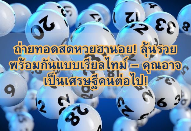 ถ่ายทอดสดหวยฮานอย! ลุ้นรวยพร้อมกันแบบเรียลไทม์ – คุณอาจเป็นเศรษฐีคนต่อไป!