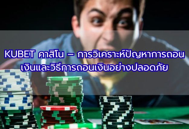KUBET คาสิโน – การวิเคราะห์ปัญหาการถอนเงินและวิธีการถอนเงินอย่างปลอดภัย