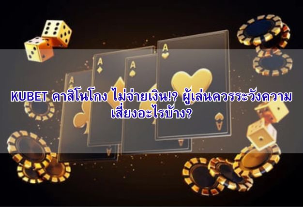 KUBET คาสิโนโกง ไม่จ่ายเงิน!? ผู้เล่นควรระวังความเสี่ยงอะไรบ้าง?