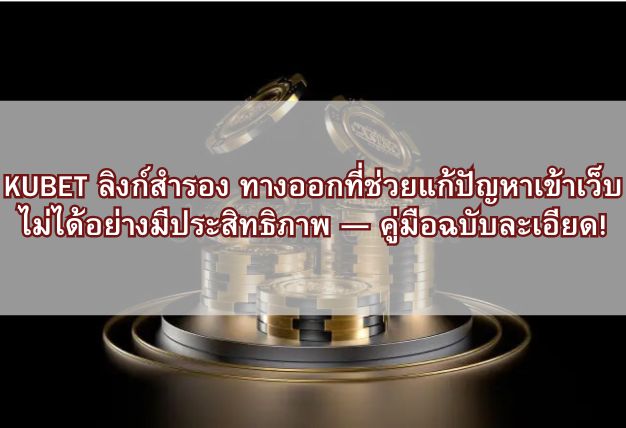 KUBET ลิงก์สำรอง ทางออกที่ช่วยแก้ปัญหาเข้าเว็บไม่ได้อย่างมีประสิทธิภาพ — คู่มือฉบับละเอียด!