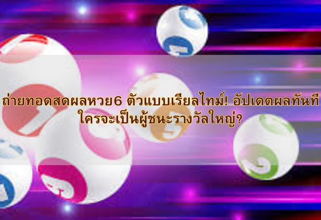 ถ่ายทอดสดผลหวย6 ตัวแบบเรียลไทม์! อัปเดตผลทันที ใครจะเป็นผู้ชนะรางวัลใหญ่?